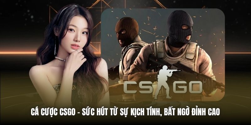 Cá Cược CSGO | Sức Hút Từ Sự Kịch Tính, Bất Ngờ Đỉnh Cao