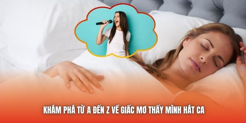 Khám phá từ A đến Z về giấc mơ thấy mình hát ca