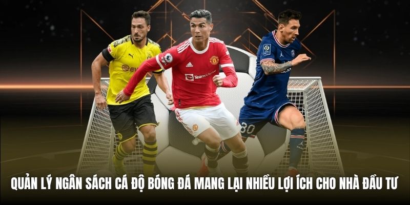 Quản lý ngân sách cá độ bóng đá mang lại nhiều lợi ích cho nhà đầu tư 