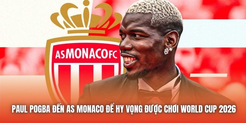 Paul Pogba đến AS Monaco để hy vọng được chơi World Cup 2026