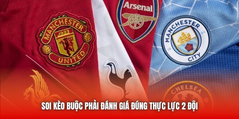Soi kèo buộc phải đánh giá đúng thực lực 2 đội