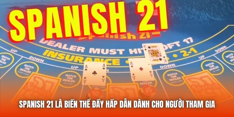 Spanish 21 là biến thể đầy hấp dẫn dành cho người tham gia