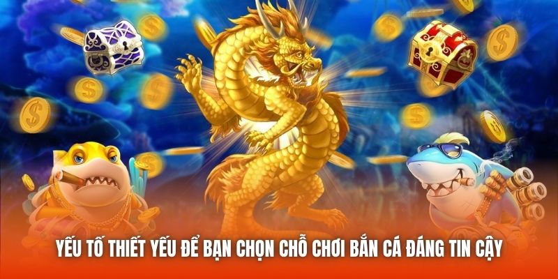 Yếu tố thiết yếu để bạn chọn chỗ chơi bắn cá đáng tin cậy